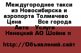 Междугороднее такси из Новосибирска и аэропорта Толмачево. › Цена ­ 14 - Все города Авто » Услуги   . Ненецкий АО,Шойна п.
